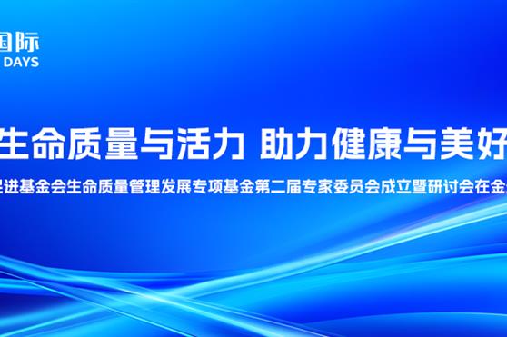提升生命质量与活力 助力健康与美好生活——中国健康促进基金会生命质量管理发展专项基金第二届专家委员会