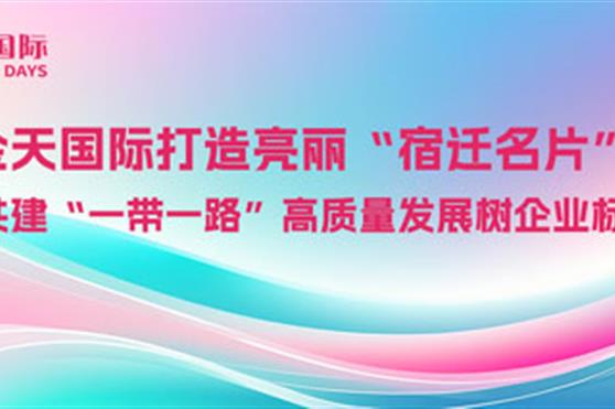 金天国际打造亮丽“宿迁名片”,为共建“一带一路”高质量发展树企业标杆