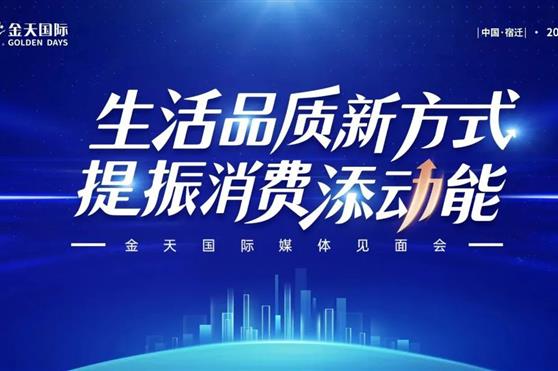 生活品质新方式,提振消费添动能——金天国际媒体见面会圆满落幕